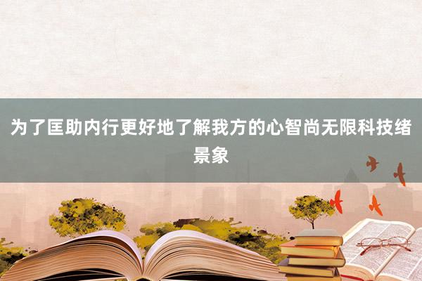 为了匡助内行更好地了解我方的心智尚无限科技绪景象