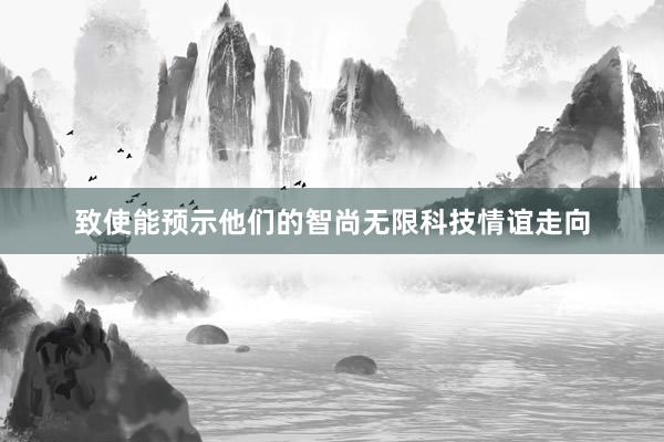 致使能预示他们的智尚无限科技情谊走向