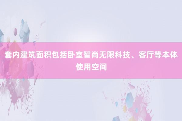 套内建筑面积包括卧室智尚无限科技、客厅等本体使用空间