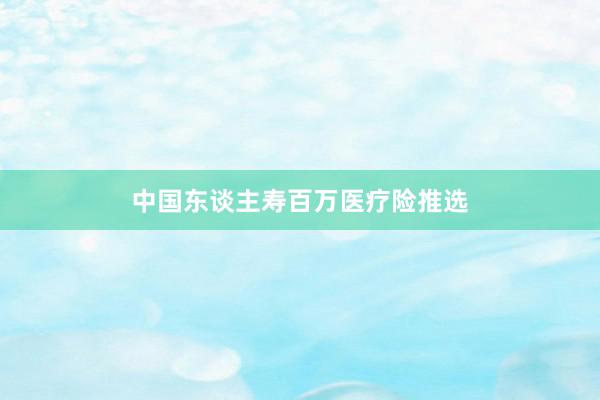 中国东谈主寿百万医疗险推选