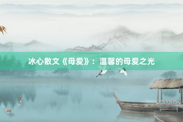 冰心散文《母爱》：温馨的母爱之光