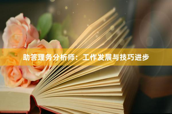 助答理务分析师：工作发展与技巧进步